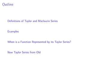 Outline
Definitions of Taylor and Maclaurin Series
Examples
When is a Function Represented by its Taylor Series?
New Taylor Series from Old
 
