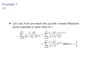 Example 3
4/4
lim
n→∞
ed
(n + 1)!
|x|n+1
= ed
lim
n→∞
|x|n
n!
= 0 by theorem 10 above
▶ Now since 0 ≤ |Rn(x)| ≤
ed
(n + 1)!
|x|n+1
, we have
lim
n→∞
|Rn(x)| = 0 by squeeze theorem
▶ Which implies
lim
n→∞
Rn(x) = 0 by theorem 6 of 11.1 lecture notes
lim |an| = 0 =⇒ lim an = 0
▶ So we conclude that ex is equal to its Maclaurin series, ie,
ex
=
∞
X
n=0
xn
n!
for all x
 