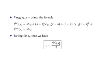 ▶ Plugging x = a into the formula:
f (n)
(x) = n!cn + (n + 1)!cn+1(x − a) + (n + 2)!cn+2(x − a)2
+ . . .
f (n)
(a) = n!cn
▶ Solving for cn then we have
cn =
f (n)(a)
n!
 