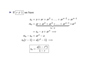 ▶ If r ̸= 1 we have
sn = a + ar + ar2
+ . . . + arn−2
+ arn−1
rsn = ar + ar2
+ ar3
+ . . . + arn−1
| {z }
sn−a
+arn
= sn − a + arn
=⇒
rsn − sn = arn
− a
sn(r − 1) = a(rn
− 1) =⇒
sn =
a(1 − rn)
1 − r
 