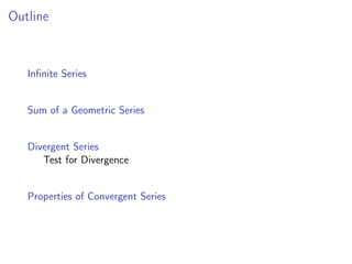 Outline
Infinite Series
Sum of a Geometric Series
Divergent Series
Test for Divergence
Properties of Convergent Series
 