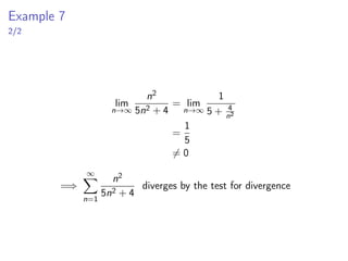 Example 7
2/2
lim
n→∞
n2
5n2 + 4
= lim
n→∞
1
5 + 4
n2
=
1
5
̸= 0
=⇒
∞
X
n=1
n2
5n2 + 4
diverges by the test for divergence
 