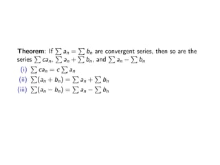Theorem: If
P
an =
P
bn are convergent series, then so are the
series
P
can,
P
an +
P
bn, and
P
an −
P
bn
(i)
P
can = c
P
an
(ii)
P
(an + bn) =
P
an +
P
bn
(iii)
P
(an − bn) =
P
an −
P
bn
 