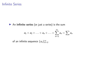 Infinite Series
▶ An infinite series (or just a series) is the sum
a1 + a2 + . . . + an + . . . =
∞
X
n=1
an =
X
an
of an infinite sequence {an}∞
n=1.
 