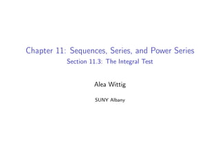 Chapter 11: Sequences, Series, and Power Series
Section 11.3: The Integral Test
Alea Wittig
SUNY Albany
 