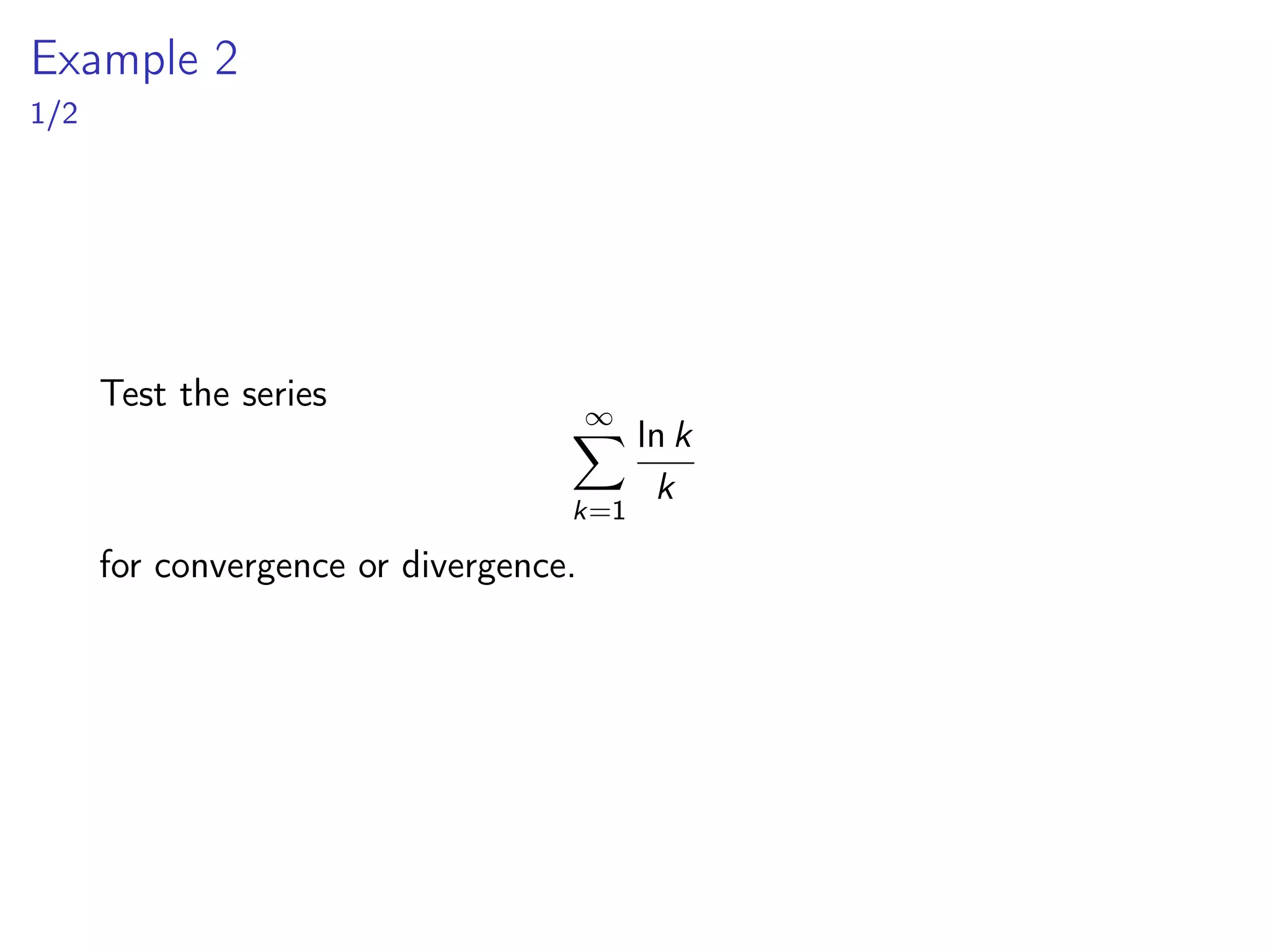 Example 2
1/2
Test the series
∞
X
k=1
ln k
k
for convergence or divergence.
 