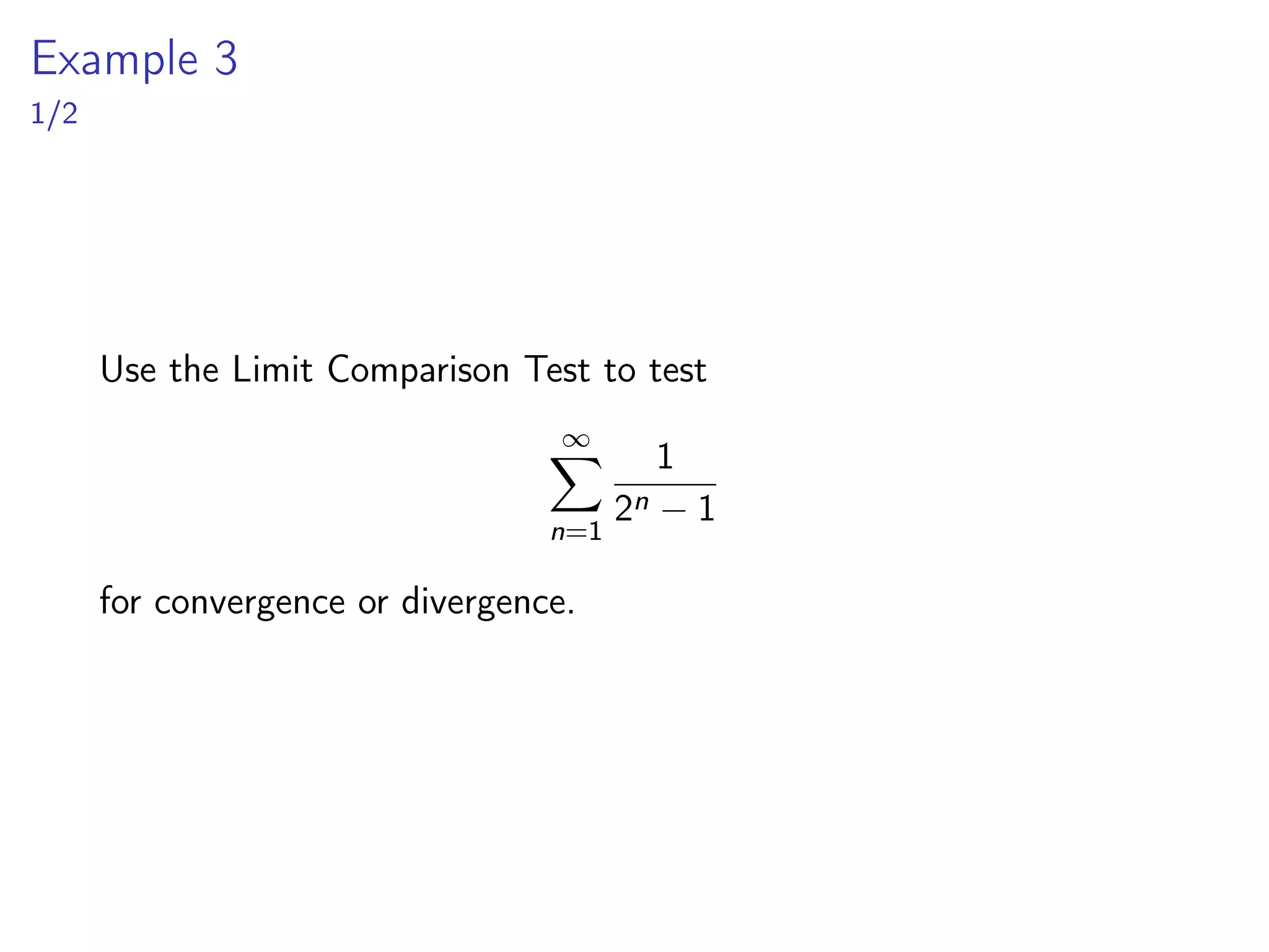 Example 3
1/2
Use the Limit Comparison Test to test
∞
X
n=1
1
2n − 1
for convergence or divergence.
 