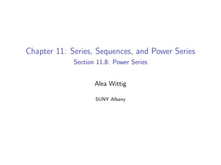 Chapter 11: Series, Sequences, and Power Series
Section 11.8: Power Series
Alea Wittig
SUNY Albany
 