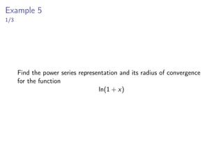 Example 3
2/2
▶ Now since we found in example 2 that
1
x + 2
=
∞
X
n=0
(−1)nxn
2n+1
for |x|  2
we have that
x3
x + 2
= x3
∞
X
n=0
(−1)nxn
2n+1
for |x|  2
=
∞
X
n=0
(−1)nx3xn
2n+1
for |x|  2
=
∞
X
n=0
(−1)nxn+3
2n+1
for |x|  2
 