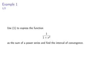 Example 1
1/2
Use (1) to express the function
1
1 + x2
as the sum of a power series and find the interval of convergence.
 