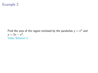Example 2
Find the area of the region enclosed by the parabolas y = x2 and
y = 2x − x2.
Video Solution 2
 