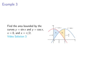Example 3
Find the area bounded by the
curves y = sin x and y = cos x,
x = 0, and x = π/2.
Video Solution 3
 
