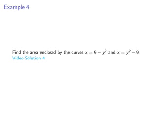 Example 4
Find the area enclosed by the curves x = 9 − y2 and x = y2 − 9
Video Solution 4
 