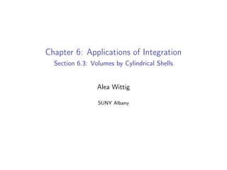 Chapter 6: Applications of Integration
Section 6.3: Volumes by Cylindrical Shells
Alea Wittig
SUNY Albany
 