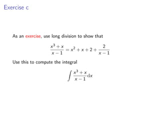 Exercise c
As an exercise, use long division to show that
x3 + x
x − 1
= x2
+ x + 2 +
2
x − 1
Use this to compute the integral
Z
x3 + x
x − 1
dx
 