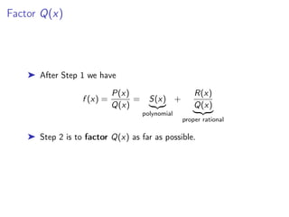 Factor Q(x)
➤ After Step 1 we have
f (x) =
P(x)
Q(x)
= S(x)
|{z}
polynomial
+
R(x)
Q(x)
| {z }
proper rational
➤ Step 2 is to factor Q(x) as far as possible.
 