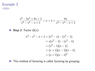 Example 3
2/4
Z
dx
x2 − a2
➤ Step 1: The rational function is proper since the numerator
has degree 0 and the denominator has degree 2. No need for
long division.
➤ Step 2: Factor the denominator:
1
x2 − a2
=
1
(x − a)(x + a)
➤ Step 3: Partial Fraction Decomposition:
Case I :
1
(x − a)(x + a)
=
A1
x − a
+
A2
x + a
Mult. by Q(x) : 1 = A1(x + a) + A2(x − a)
 