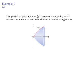 Example 2
1/2
The portion of the curve x = 2
3y
3
2 between y = 0 and y = 3 is
rotated about the x − axis. Find the area of the resulting surface.
 