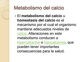 Metabolismo del calcio <br />El metabolismo del calcio u homestasis del calcio es el mecanismo por el cual el organismo ma...