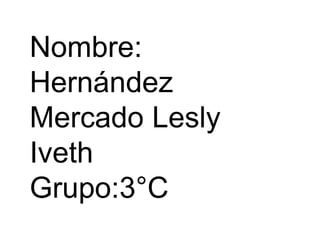Nombre:
Hernández
Mercado Lesly
Iveth
Grupo:3°C
 