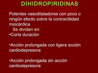 DDIIHHIIDDRROOPPIIRRIIDDIINNAASS 
Potentes vasodilatadores con poco o 
ningún efecto sobre la contractilidad 
miocárdica 
Se dividen en: 
•Corta duración 
•Acción prolongada con ligera acción 
cardiodepresora 
•Acción prolongada sin acción 
cardiodepresora 
 