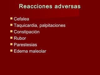 RReeaacccciioonneess aaddvveerrssaass 
 Cefalea 
 Taquicardia, palpitaciones 
 Constipación 
 Rubor 
 Parestesias 
 Edema maleolar 
 