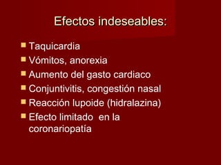 EEffeeccttooss iinnddeesseeaabblleess:: 
 Taquicardia 
 Vómitos, anorexia 
 Aumento del gasto cardiaco 
 Conjuntivitis, congestión nasal 
 Reacción lupoide (hidralazina) 
 Efecto limitado en la 
coronariopatía 
 