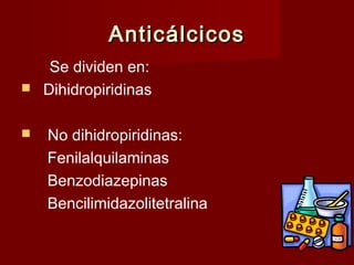 AAnnttiiccáállcciiccooss 
Se dividen en: 
 Dihidropiridinas 
 No dihidropiridinas: 
Fenilalquilaminas 
Benzodiazepinas 
Bencilimidazolitetralina 
 