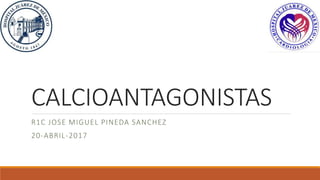 CALCIOANTAGONISTAS
R1C JOSE MIGUEL PINEDA SANCHEZ
20-ABRIL-2017
 