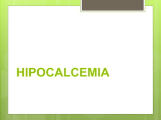 HIPOCALCEMIA
 