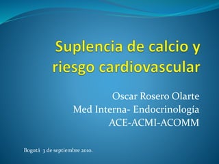 Oscar Rosero Olarte
Med Interna- Endocrinología
ACE-ACMI-ACOMM
Bogotá 3 de septiembre 2010.
 
