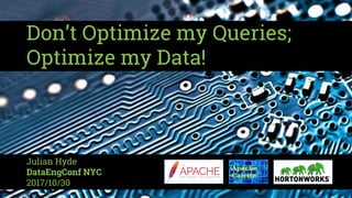 Don’t Optimize my Queries;
Optimize my Data!
Julian Hyde
DataEngConf NYC
2017/10/30
 