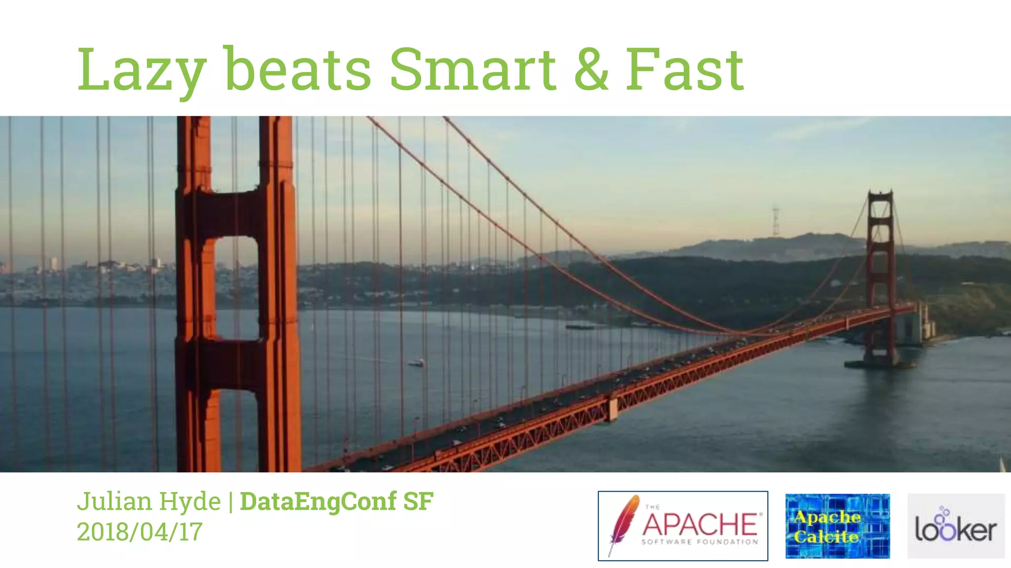 Lazy beats Smart & Fast
Julian Hyde | DataEngConf SF
2018/04/17
 