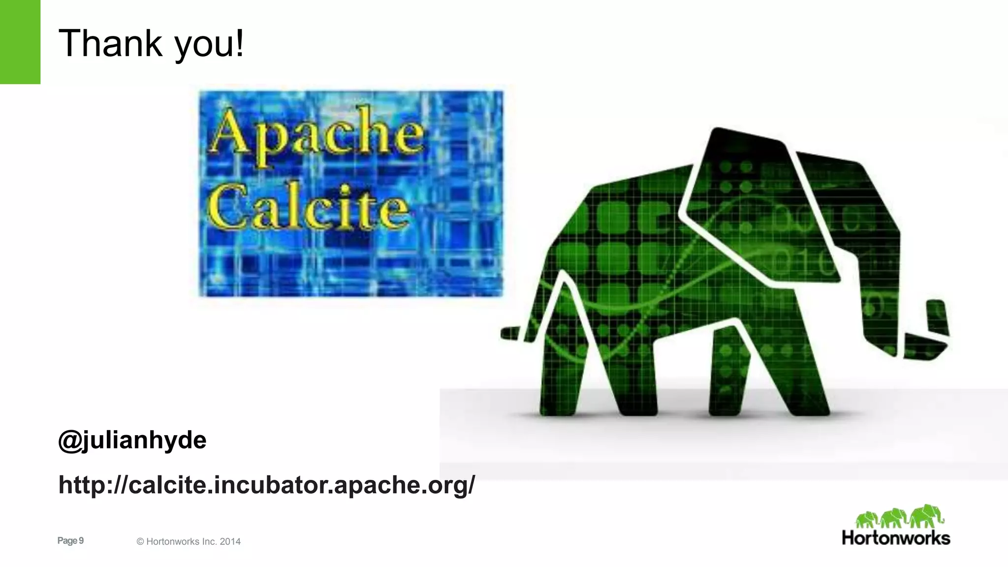 Thank you! 
@julianhyde 
http://calcite.incubator.apache.org/ 
Page 9 © Hortonworks Inc. 2014 
