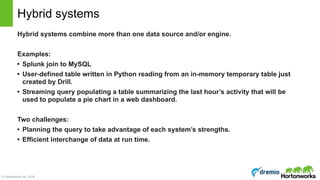 © Hortonworks Inc. 2016
Hybrid systems combine more than one data source and/or engine.
Examples:
• Splunk join to MySQL
•...