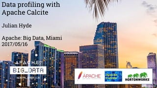Data profiling with
Apache Calcite
Julian Hyde
Apache: Big Data, Miami
2017/05/16
 