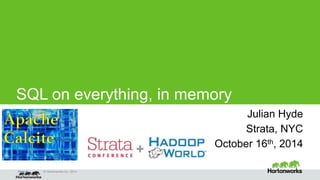 SQL on everything, in memory 
Page ‹#› © Hortonworks Inc. 2014 
Julian Hyde 
Strata, NYC 
October 16th, 2014 
Apache 
Calcite 
 