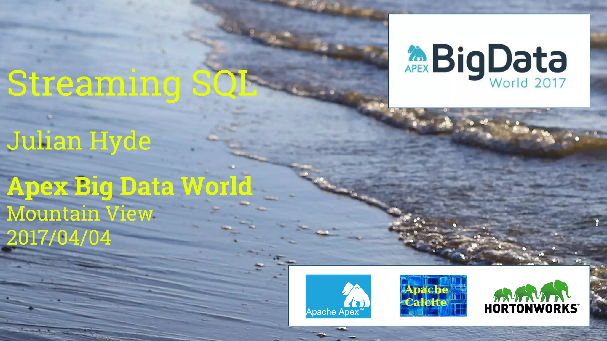 Streaming SQL
Julian Hyde
Apex Big Data World
Mountain View
2017/04/04
 