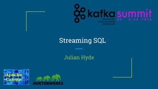 Streaming SQL
Julian Hyde
 