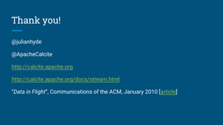 Thank you!
@julianhyde
@ApacheCalcite
http://calcite.apache.org
http://calcite.apache.org/docs/stream.html
“Data in Flight”, Communications of the ACM, January 2010 [article]
 