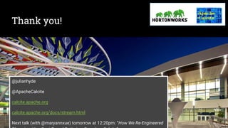 Thank you!
@julianhyde
@ApacheCalcite
calcite.apache.org
calcite.apache.org/docs/stream.html
Next talk (with @maryannxue) tomorrow at 12:20pm: “How We Re-
Engineered Phoenix with a Cost-Based Optimizer Based on Calcite”
 