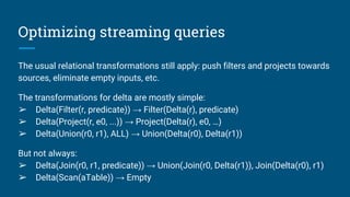Optimizing streaming queries
The usual relational transformations still apply: push filters and projects towards
sources, ...
