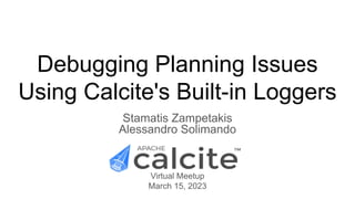 Debugging Planning Issues
Using Calcite's Built-in Loggers
Stamatis Zampetakis
Alessandro Solimando
Virtual Meetup
March 15, 2023
 