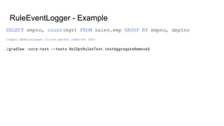 RuleEventLogger - Example
./gradlew :core:test --tests RelOptRulesTest.testAggregateRemove3
logger.CBORuleLogger.filter.marker.onMatch= DENY
SELECT empno, count(mgr) FROM sales.emp GROUP BY empno, deptno
 