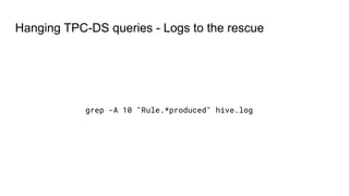 Hanging TPC-DS queries - Logs to the rescue
grep -A 10 "Rule.*produced" hive.log
 
