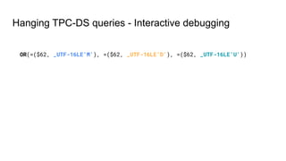 Hanging TPC-DS queries - Interactive debugging
OR(=($62, _UTF-16LE'M'), =($62, _UTF-16LE'D'), =($62, _UTF-16LE'U'))
 