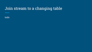 Join stream to a table
Inputs are the Orders stream and the
Products table, output is a stream.
Acts as a “lookup”.
Execute by caching the table in a hash-
map (if table is not too large) and
stream order will be preserved.
select stream *
from Orders as o
join Products as p
on o.productId = p.productId
 