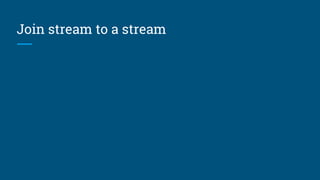 Join stream to a changing table
Execution is more difficult if the
Products table is being changed
while the query executes.
To do things properly (e.g. to get the
same results when we re-play the
data), we’d need temporal database
semantics.
(Sometimes doing things properly is
too expensive.)
select stream *
from Orders as o
join Products as p
on o.productId = p.productId
and o.rowtime
between p.startEffectiveDate
and p.endEffectiveDate
 