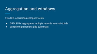 Join stream to a stream
We can join streams if the join
condition forces them into “lock
step”, within a window (in this case,
1 hour).
Which stream to put input a hash
table? It depends on relative rates,
outer joins, and how we’d like the
output sorted.
select stream *
from Orders as o
join Shipments as s
on o.productId = p.productId
and s.rowtime
between o.rowtime
and o.rowtime + interval ‘1’ hour
 