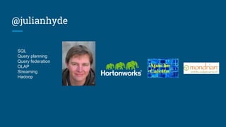 @julianhyde
SQL
Query planning
Query federation
OLAP
Streaming
Hadoop
Thanks to Milinda Pathirage for his work on samza-
sql and the design of streaming SQL
 